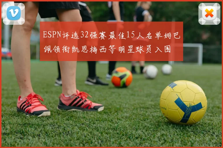 ESPN评选32强赛最佳15人名单姆巴佩领衔凯恩梅西等明星球员入围