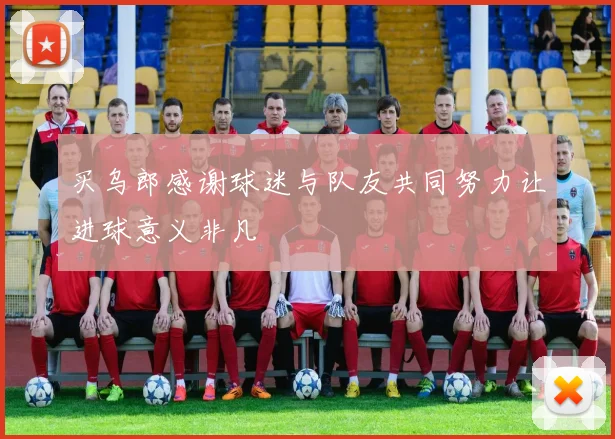 买乌郎感谢球迷与队友共同努力让进球意义非凡