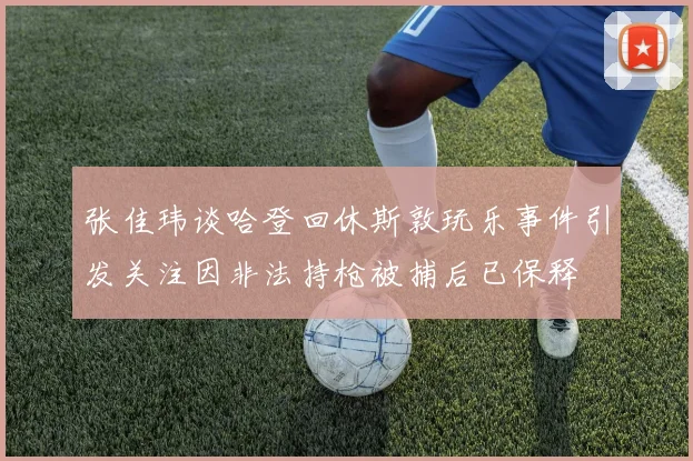 张佳玮谈哈登回休斯敦玩乐事件引发关注因非法持枪被捕后已保释