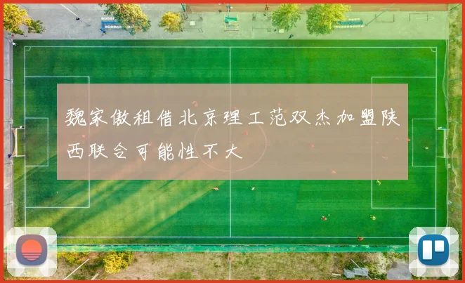 魏家傲租借北京理工范双杰加盟陕西联合可能性不大