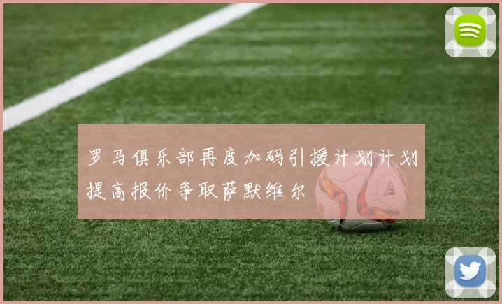 罗马俱乐部再度加码引援计划计划提高报价争取萨默维尔