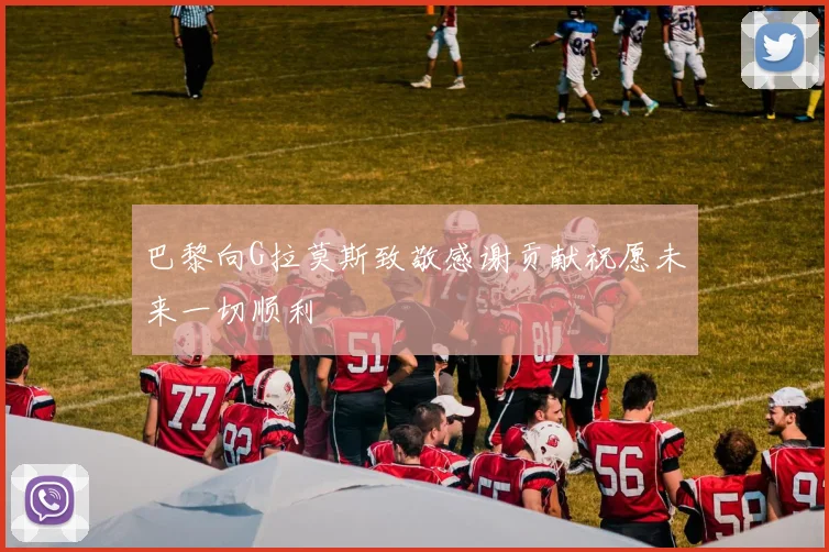 巴黎向G拉莫斯致敬感谢贡献祝愿未来一切顺利