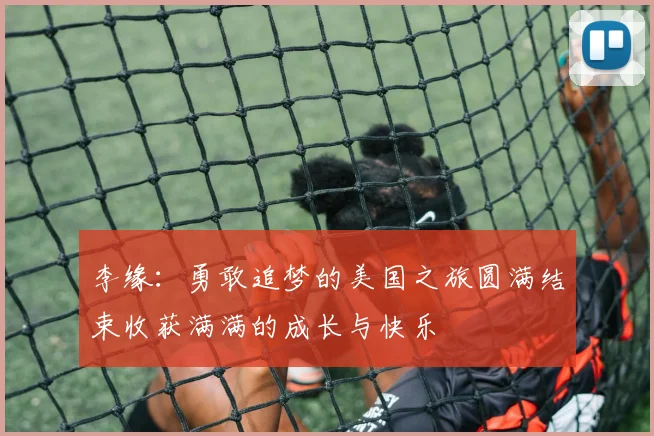 李缘：勇敢追梦的美国之旅圆满结束收获满满的成长与快乐