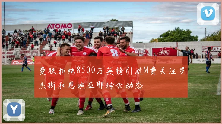 曼联拒绝8500万英镑引进M费关注罗杰斯和恩迪亚耶转会动态