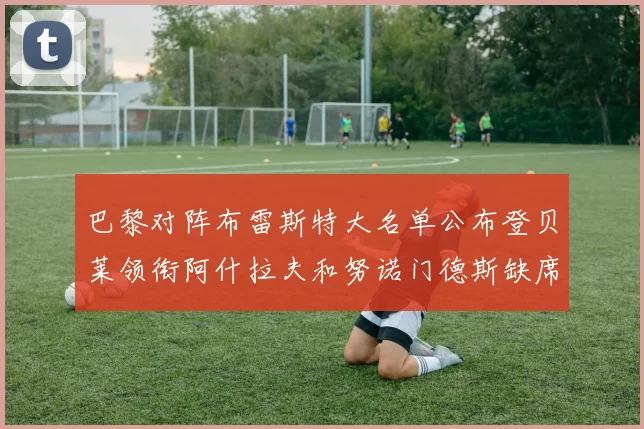 巴黎对阵布雷斯特大名单公布登贝莱领衔阿什拉夫和努诺门德斯缺席