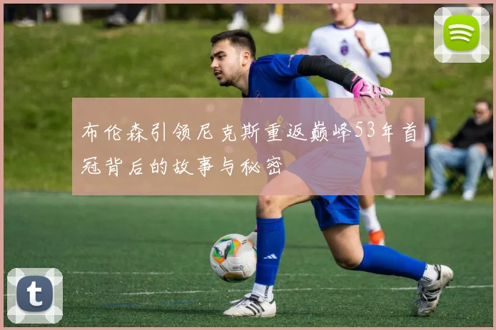 布伦森引领尼克斯重返巅峰53年首冠背后的故事与秘密