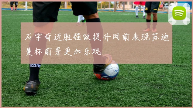 石宇奇连胜强敌提升网前表现苏迪曼杯前景更加乐观