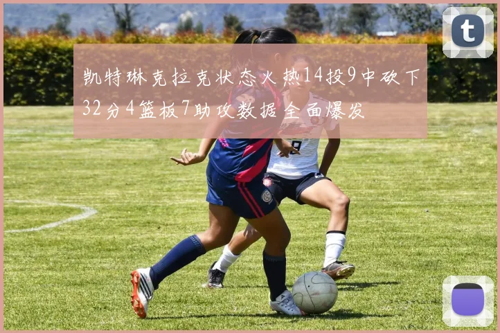 凯特琳克拉克状态火热14投9中砍下32分4篮板7助攻数据全面爆发