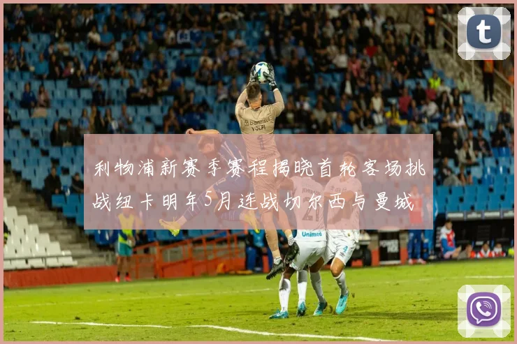 利物浦新赛季赛程揭晓首轮客场挑战纽卡明年5月连战切尔西与曼城